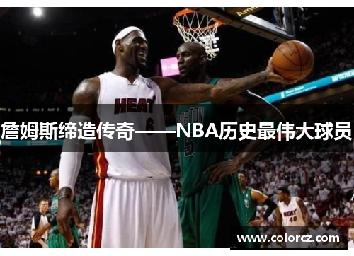 詹姆斯缔造传奇——NBA历史最伟大球员