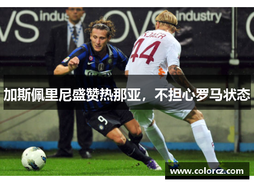 加斯佩里尼盛赞热那亚，不担心罗马状态