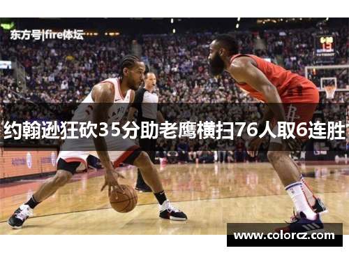 约翰逊狂砍35分助老鹰横扫76人取6连胜